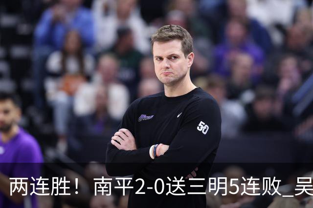 两连胜！南平2-0送三明5连败 吴鸿晨开场闪击叶兴楠破门