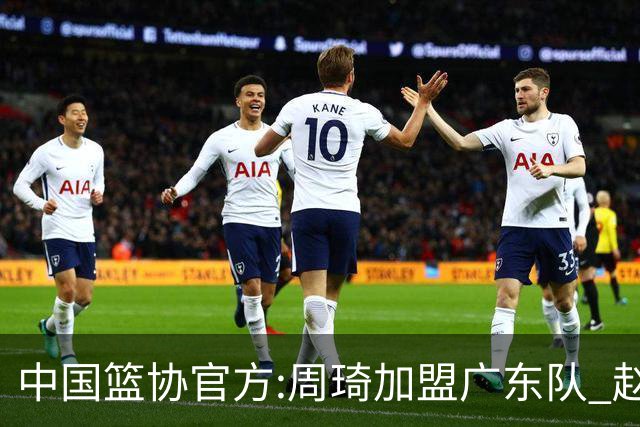 中国篮协官方:周琦加盟广东队 赵睿加盟新疆队