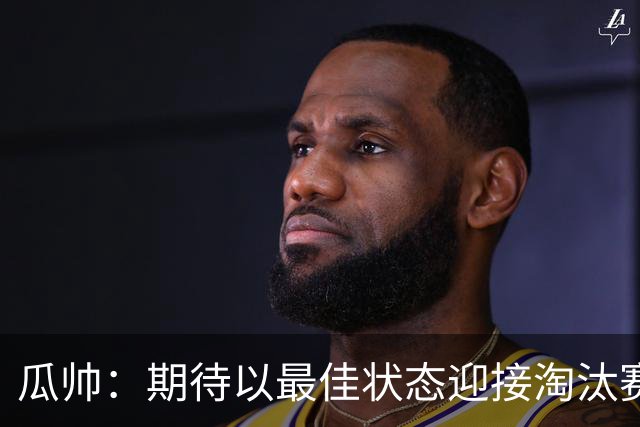 瓜帅：期待以最佳状态迎接淘汰赛 小组赛踢得很顺